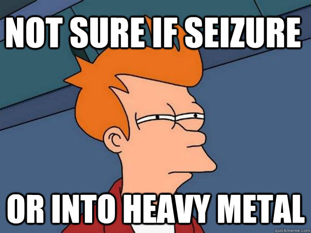 Not sure if seizure or into heavy metal  Futurama Fry