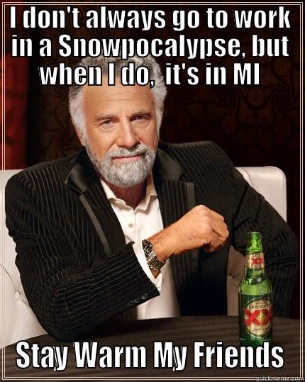 I DON'T ALWAYS GO TO WORK IN A SNOWPOCALYPSE, BUT WHEN I DO,  IT'S IN MI STAY WARM MY FRIENDS The Most Interesting Man In The World
