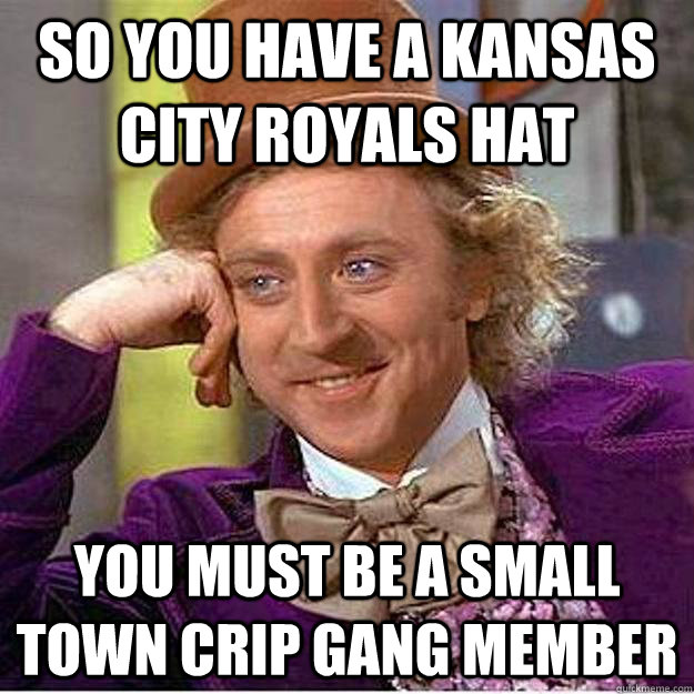 so you have a Kansas city royals hat you must be a small town crip gang member  