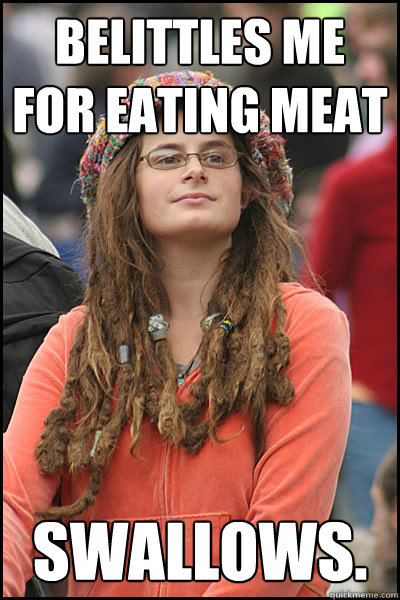Belittles me for eating meat Swallows. - Belittles me for eating meat Swallows.  College Liberal