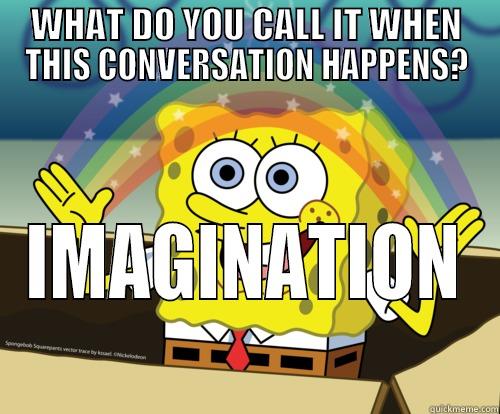 Conversation Imagination - WHAT DO YOU CALL IT WHEN THIS CONVERSATION HAPPENS? IMAGINATION Spongebob rainbow