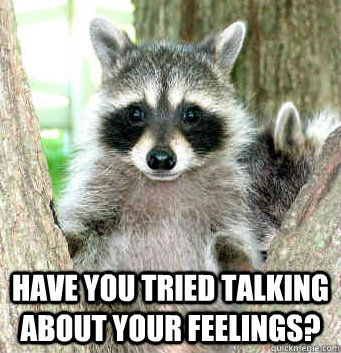  Have you tried talking about your feelings? -  Have you tried talking about your feelings?  Relationship Advice Raccoon