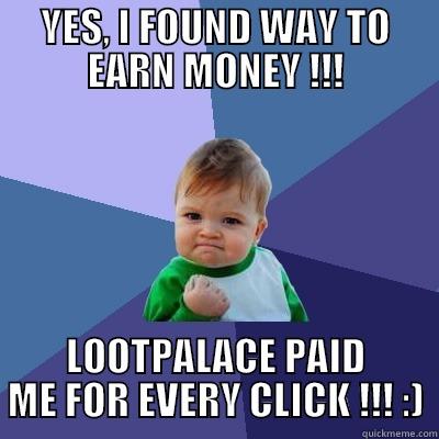 YES, I FOUND WAY TO EARN MONEY !!! LOOTPALACE PAID ME FOR EVERY CLICK !!! :) Success Kid