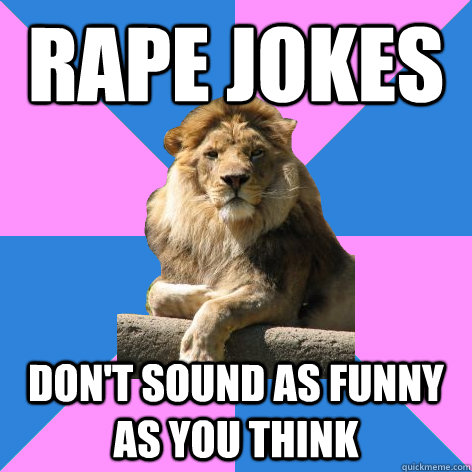 rape jokes don't sound as funny as you think  Feminist King of the Jungle
