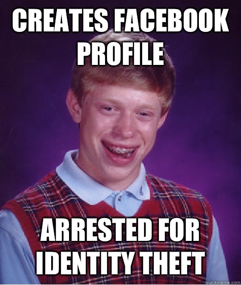 creates facebook profile arrested for identity theft  Bad Luck Brian