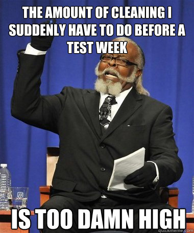 The amount of cleaning i suddenly have to do before a test week Is too damn high  Rent Is Too Damn High Guy