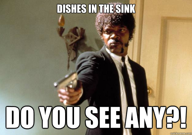 Dishes in the sink Do you see any?!  Samuel L Jackson