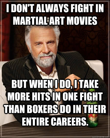 I don't always fight in martial art movies But when I do, I take more hits in one fight than boxers do in their entire careers.  The Most Interesting Man In The World