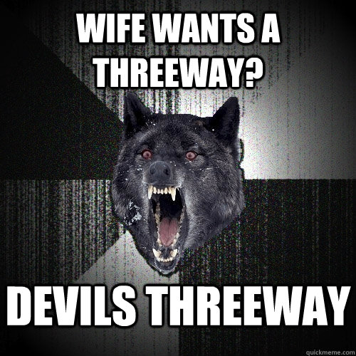 Wife wants a threeway? Devils threeway   - Wife wants a threeway? Devils threeway    Insanity Wolf