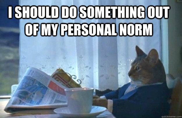 I SHOULD DO SOMETHING OUT OF MY PERSONAL NORM  Sophisticated Cat