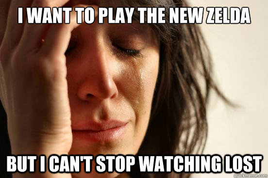 I want to play the new Zelda but i can't stop watching Lost  First World Problems