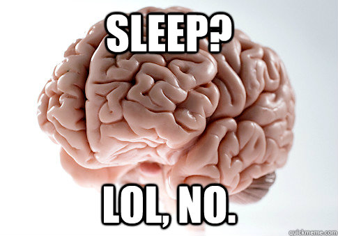 Sleep? lol, no.  Scumbag Brain