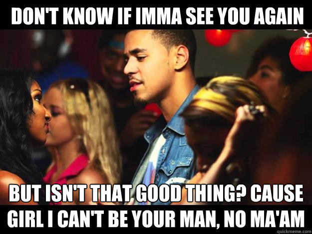 don't know if imma see you again but isn't that good thing? cause girl i can't be your man, no ma'am - don't know if imma see you again but isn't that good thing? cause girl i can't be your man, no ma'am  Misc