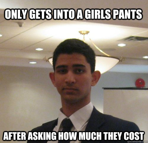 Only gets into a girls pants After asking how much they cost  