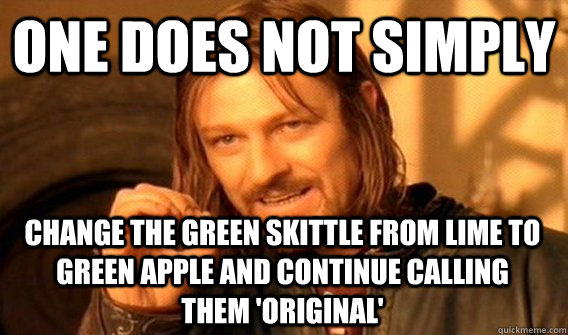 ONE DOES NOT SIMPLY change the green skittle from lime to green apple and continue calling them 'original'  One Does Not Simply