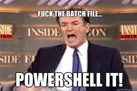 Fuck the batch file... POWERshell it! - Fuck It Bill OReilly - quickmeme