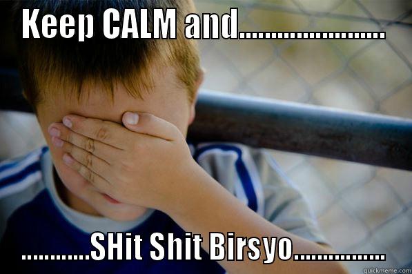 KEEP CALM AND....................... ............SHIT SHIT BIRSYO................ Confession kid