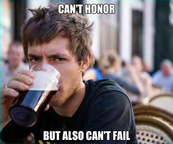 Can't Honor  But also can't fail   Lazy College Senior
