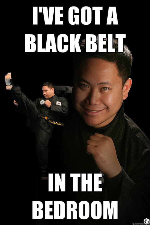 I've got a black belt in the bedroom  