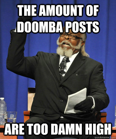 the amount of doomba posts  are too damn high  The Rent Is Too Damn High