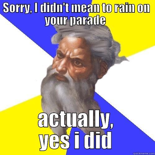 rain god - SORRY, I DIDN'T MEAN TO RAIN ON YOUR PARADE  ACTUALLY, YES I DID Advice God