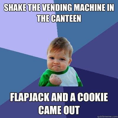 shake the vending machine in the canteen flapjack and a cookie came out  Success Kid
