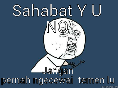 SAHABAT Y U NO JANGAN PERNAH NGECEWAI  TEMEN LU Y U No