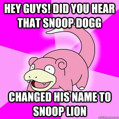 Hey Guys! Did you hear that Snoop Dogg Changed his name to Snoop Lion  Slowpoke