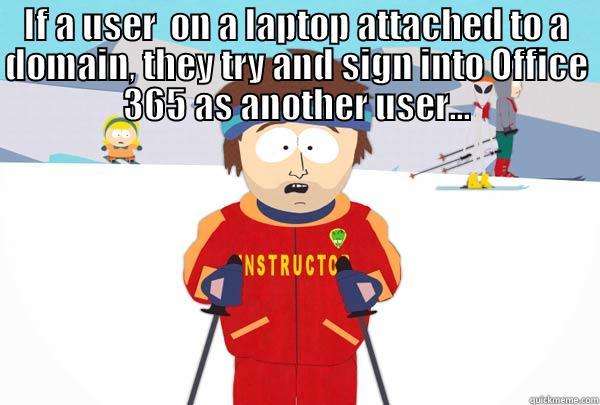 IF A USER  ON A LAPTOP ATTACHED TO A DOMAIN, THEY TRY AND SIGN INTO OFFICE 365 AS ANOTHER USER... THEY’RE GOING TO HAVE A BAD TIME.  Super Cool Ski Instructor