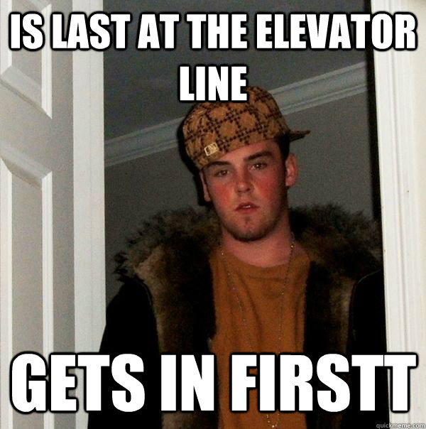 is last at the elevator line gets in firstt - is last at the elevator line gets in firstt  Scumbag Steve