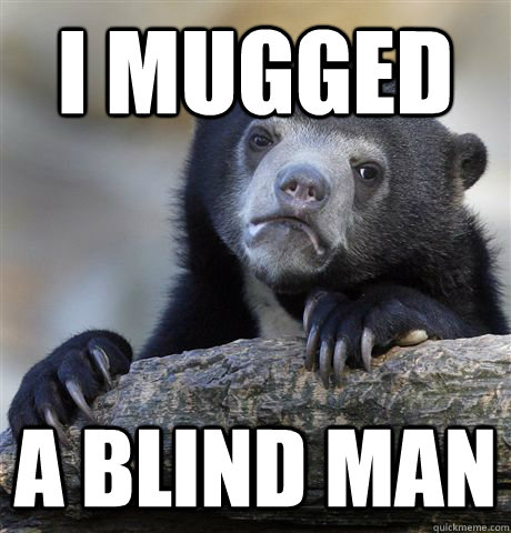 I mugged a blind man  Confession Bear