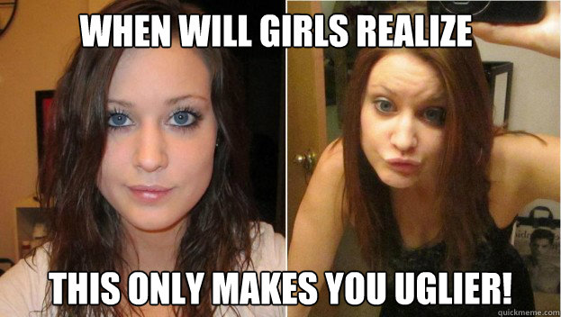 When will girls realize This only makes you uglier! - When will girls realize This only makes you uglier!  DUCK FACE
