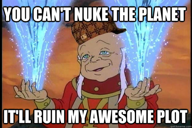 You can't nuke the planet it'll ruin my awesome plot  Scumbag DM