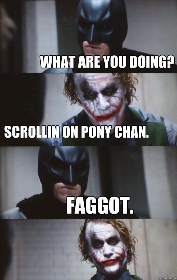 What are you doing? scrollin on pony chan. faggot.  Batman Panel