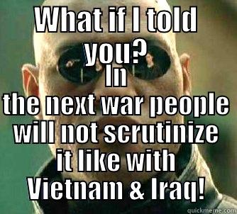 WHAT IF I TOLD YOU? IN THE NEXT WAR PEOPLE WILL NOT SCRUTINIZE IT LIKE WITH VIETNAM & IRAQ! Matrix Morpheus