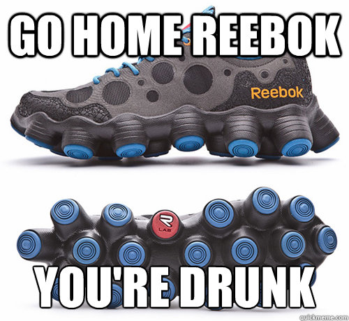 go home reebok you're drunk - go home reebok you're drunk  reebok