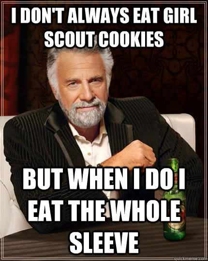 I don't always eat girl scout cookies but when I do I eat the whole sleeve - I don't always eat girl scout cookies but when I do I eat the whole sleeve  The Most Interesting Man In The World