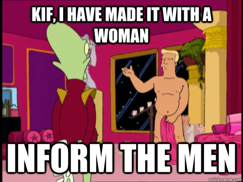 Kif, I have made it with a woman Inform the men  Zapp Brannigan