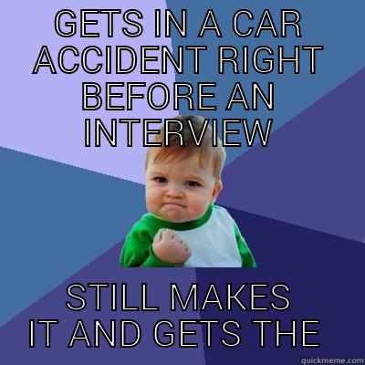 GETS IN A CAR ACCIDENT RIGHT BEFORE AN INTERVIEW STILL MAKES IT AND GETS THE JOB Success Kid