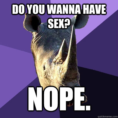 Do you wanna have sex? nope.  Sexually Oblivious Rhino