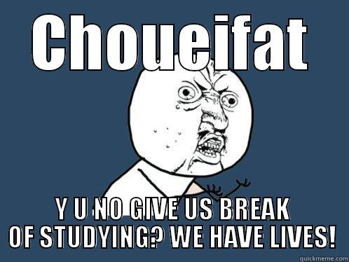 CHOUEIFAT Y U NO GIVE US BREAK OF STUDYING? WE HAVE LIVES! Y U No