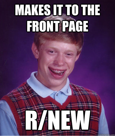 Makes it to the Front Page r/new  Bad Luck Brian