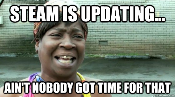 Steam is updating... Ain't Nobody Got time for that  aintnobodygottime