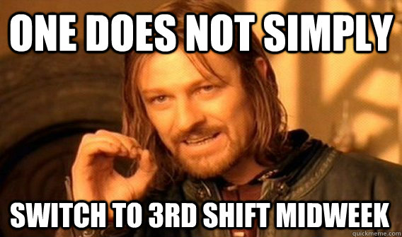 ONE DOES NOT SIMPLY SWITCH TO 3RD SHIFT MIDWEEK  One Does Not Simply