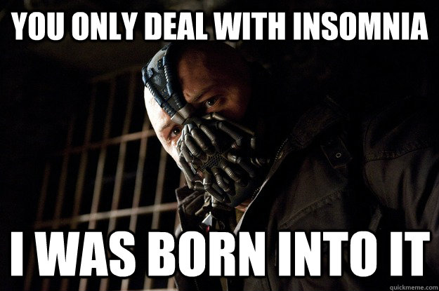 you only deal with insomnia I was born into it  Angry Bane