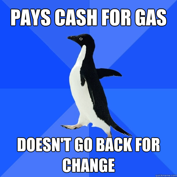 Pays cash for gas doesn't go back for change  Socially Awkward Penguin