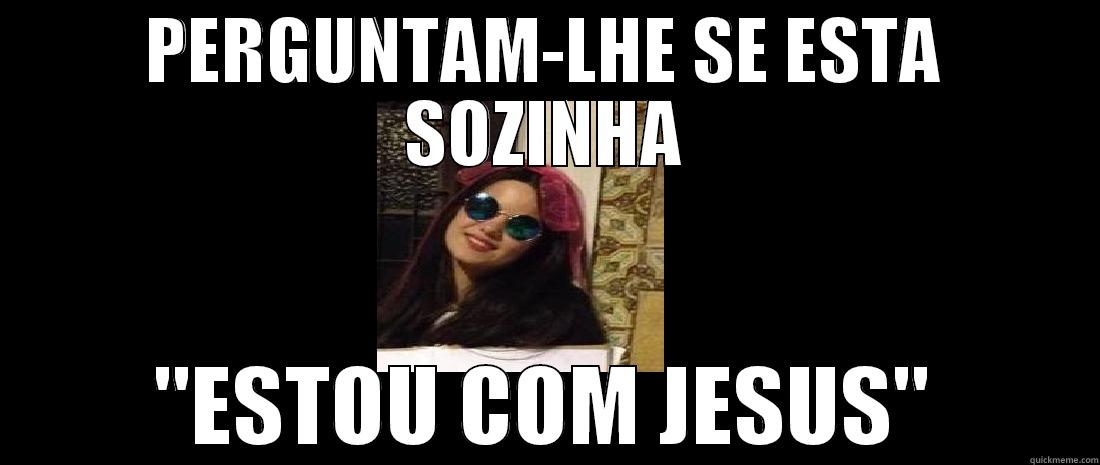 PERGUNTAM-LHE SE ESTA SOZINHA 