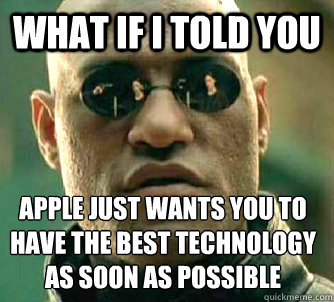 What if I told you Apple just wants you to have the best technology as soon as possible  What if I told you