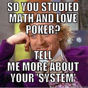 SO YOU STUDIED MATH AND LOVE POKER? TELL ME MORE ABOUT YOUR 'SYSTEM' Condescending Wonka