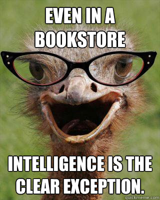 even in a bookstore intelligence is the clear exception. - even in a bookstore intelligence is the clear exception.  Judgmental Bookseller Ostrich